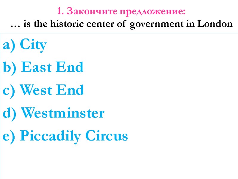 1. Закончите предложение: … is the historic center of government in London a) City